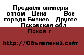 Продаём спинеры оптом › Цена ­ 40 - Все города Бизнес » Другое   . Псковская обл.,Псков г.